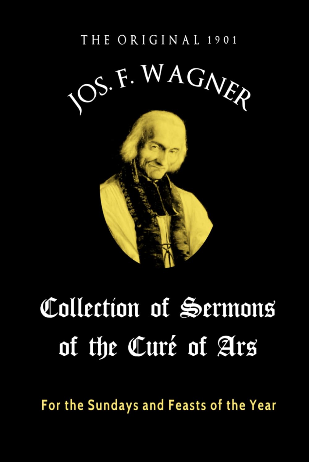 The Original 1901 Joseph F. Wagner Collection of Sermons of the Curé of Ars: For the Sundays and Feasts of the Year
