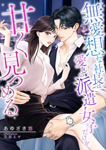 無愛想な社長は愛しの派遣女子だけを甘く見つめる (こはく文庫)