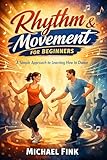 Rhythm & Movement for Beginners: A Simple Approach to Learning How to Dance