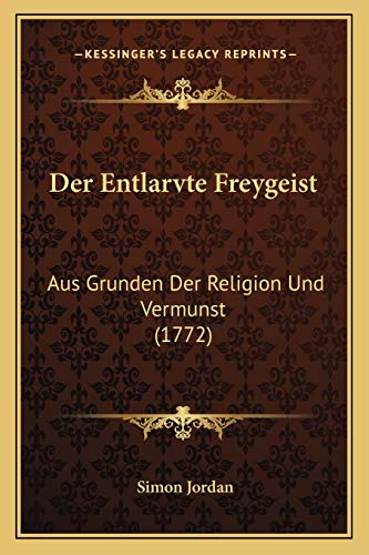 Der Entlarvte Freygeist: Aus Grunden Der Religion Und Vermunst (1772) (German Edition)
