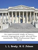  An Experimental Study of Heavy-Mineral Segregation Under Alluvial-Flow Conditions: Usgs Professional Paper 562-K