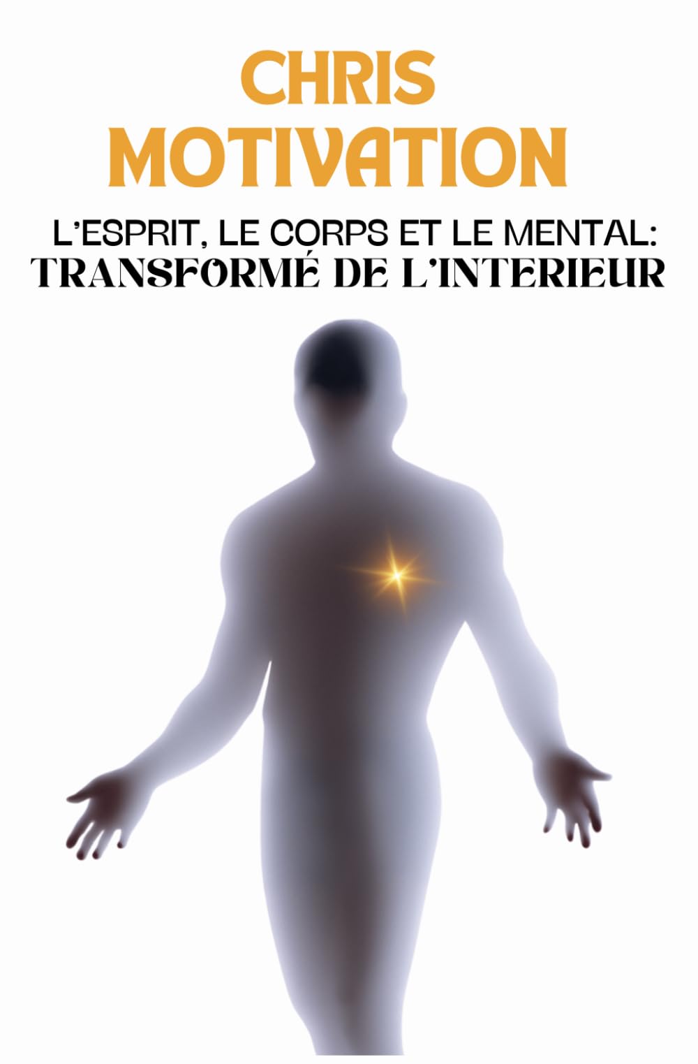 L'Esprit, le corps et le mental: Transformé de l'interieur