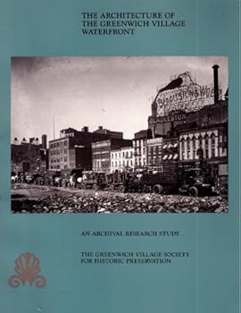 Paperback The Architecture of the Greenwich Village Waterfront: An Archival Research Study Undertaken Book