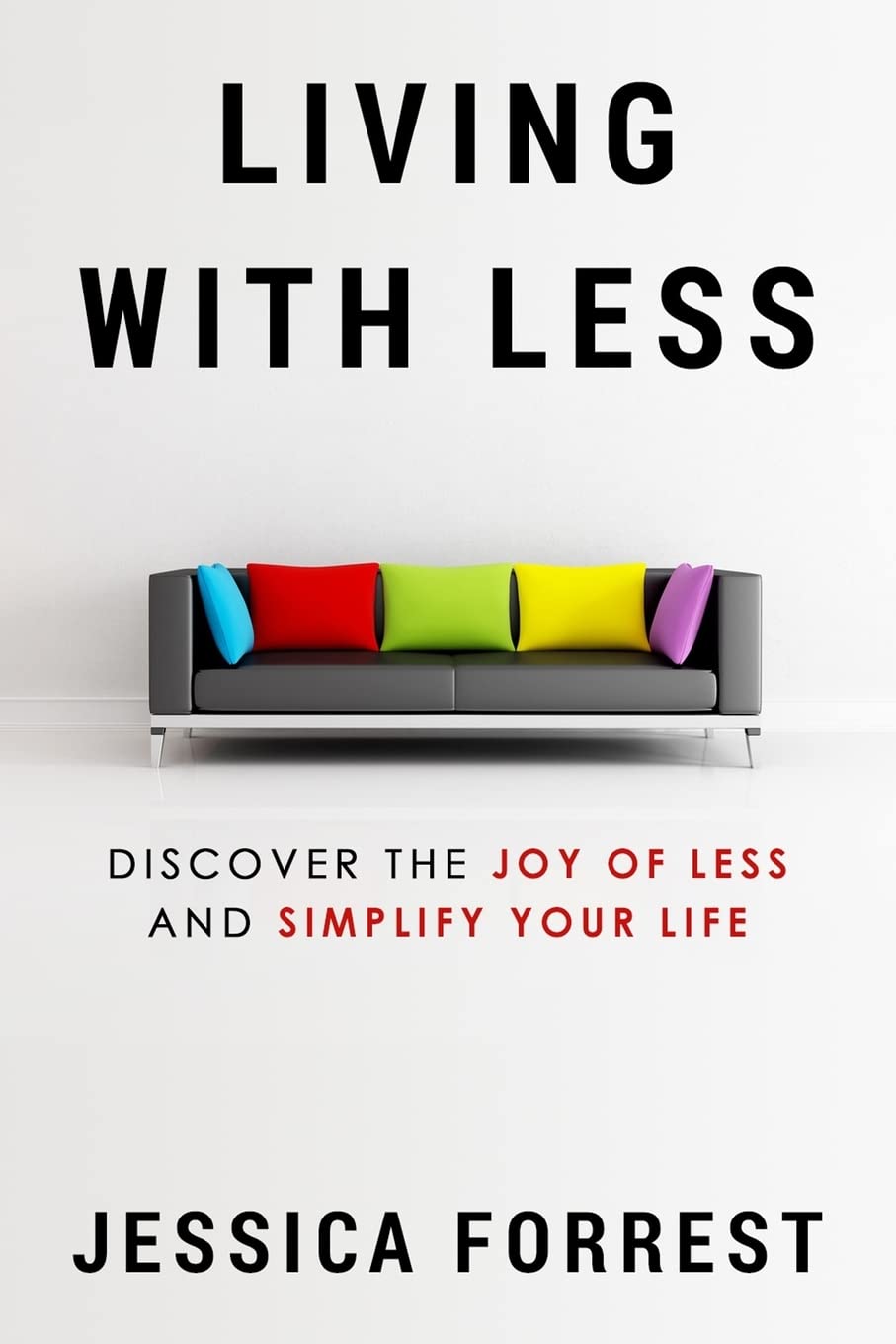 Living With Less: Discover The Joy of Less And Simplify Your Life: Volume 1 (Minimalism and Living With Less for Mind, Body and Spirit Series 1)