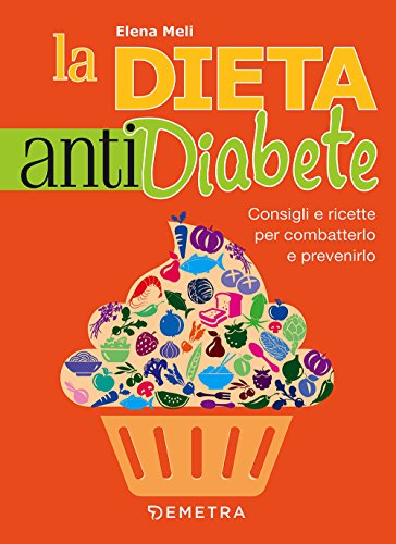La dieta anti diabete. Le 10 regole per prevenirlo e combatterlo a tavola con gusto