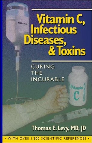 Curing the Incurable: Vitamin C, Infectious Diseases, and Toxins, 3rd Edition: Levy MD, Jd