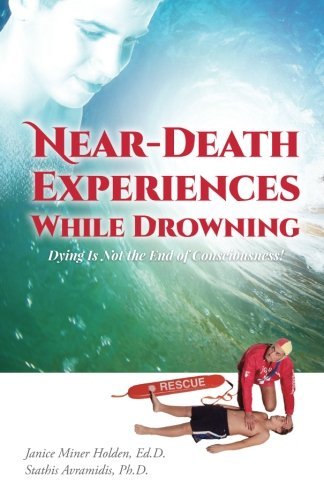 Near-Death Experiences While Drowning: Dying Is Not the End of Consciousness! by Prof J. M. Holden Ed.D. (2015-08-24)