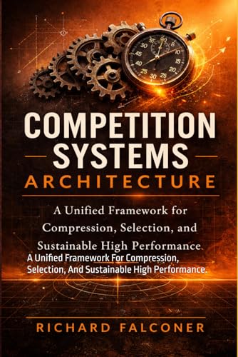Competitive Systems Architecture: A Unified Framework For Compression, Selection, And Sustainable High Performance. (The Performance Systems Series)