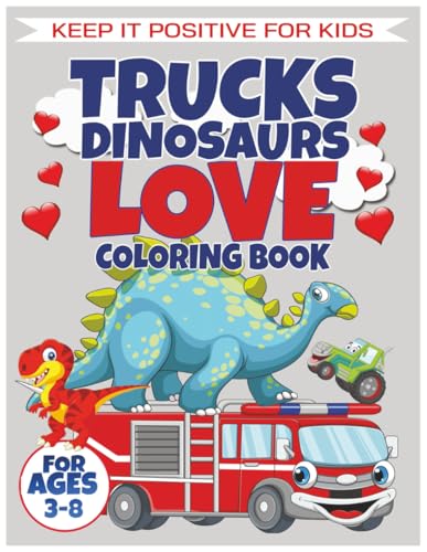 Trucks Dinosaurs Love Coloring Book: Dinosaur & Truck Coloring Book For Kids Ages 3 - 8 (Keep It Positive For Kids - Dino Adventure Collection™)