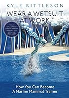 Wear a Wetsuit at Work: How You Can Become a Marine Mammal Trainer 1520608004 Book Cover