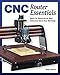 CNC Router Essentials: The Basics for Mastering the Most Innovative Tool in Your Workshop