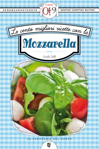 Le cento migliori ricette con la mozzarella (eNewton Zeroquarantanove) di [Emilia Valli]
