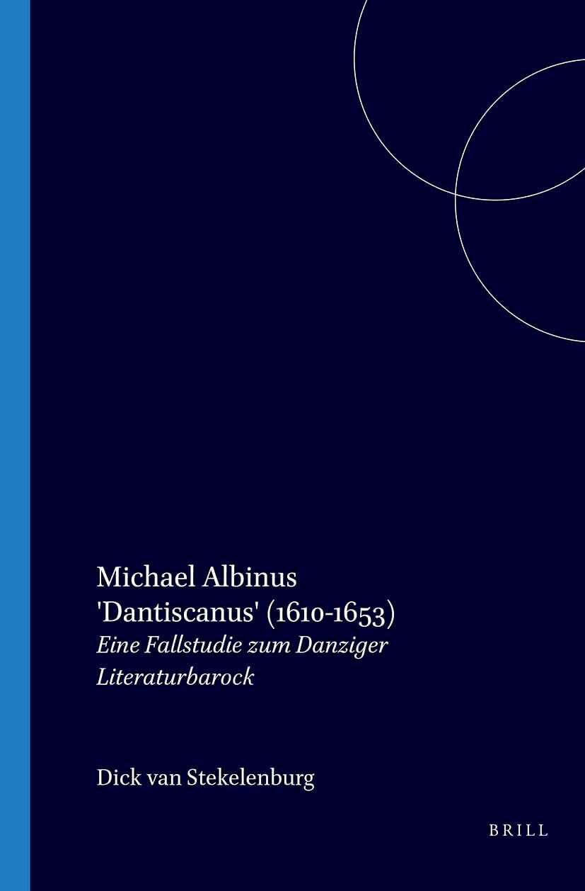 Michael Albinus 'Dantiscanus' (1610-1653): Eine Fallstudie zum Danziger Literaturbarock (Amsterdamer Publikationen zur Sprache und Literatur, 74) (