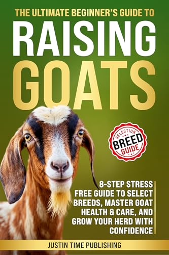 The Ultimate Beginner's Guide To Raising Goats: 8-Step Stress Free Guide To Select Breeds, Master Goat Health & Care, And Grow Your Herd With Confidence: ... Beginner's Guide to Raising Farm Animals)