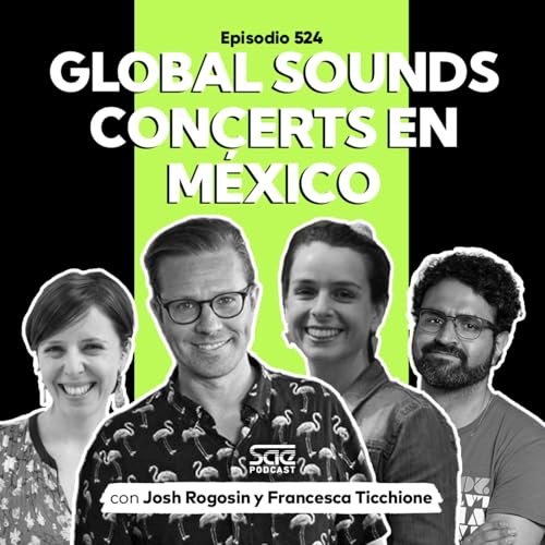 Episodio 524 - #PodcastSAE: Global Sound Concerts en M&eacute;xico con Josh Rogosin y Francesca Ticchione