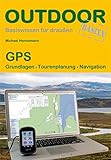 GPS: Grundlagen Tourenplanung Navigation: Praxisorientierter Umgang mit GPS-Empfängern auf Tour und am PC (Basiswissen für draußen)