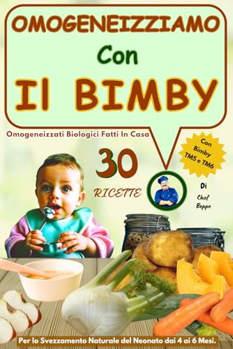 Omogeneizziamo Con il Bimby: Guida Completa alla Preparazione di Omogeneizzati Biologici Fatti in Casa con il Bimby,, 30 Ricette Facili per Frutta, ... lo Svezzamento del Neonato dai 4 ai 6 Mesi.