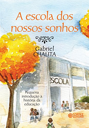 A escola dos nossos sonhos: Pequena introdução à história da educação - Chalita, Gabriel