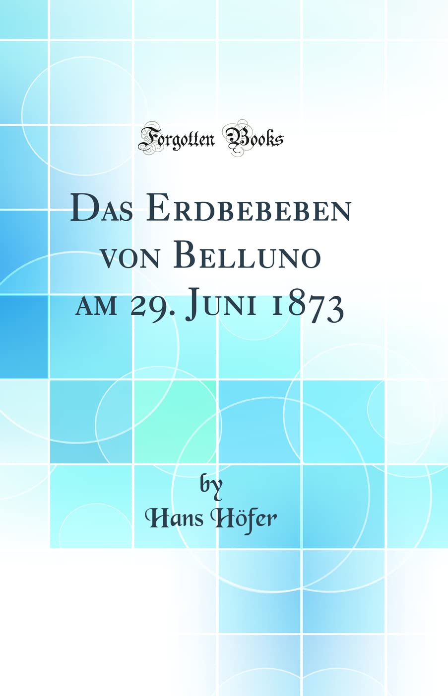 Das Erdbebeben von Belluno am 29. Juni 1873 (Classic Reprint)