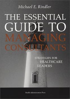Paperback The Essential Guide to Managing Consultants: Strategies for Healthcare Leaders Book