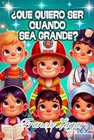 ¿QUÉ QUIERO SER CUANDO SEA GRANDE? HERMOSO LIBRO INSPIRADOR PARA NIÑOS, NIÑAS, CON HISTORIAS QUE ENSEÑAN VALORES Y LO HERMOSO DE LAS PROFESIONES, ... 6 a 10 años (Spanish Edition) B0F6386FKH Book Cover