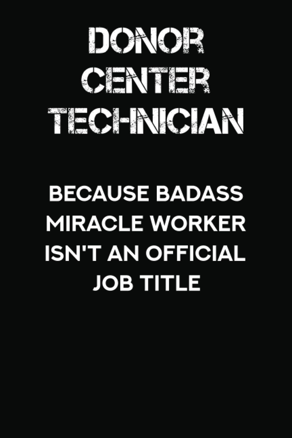 Donor Center Technician Because Badass Miracle Worker Isn't an Official Job Title: Lined Notebook With Funny Saying On Cover, Appreciation & Thank You Gift for Donor Center Technician