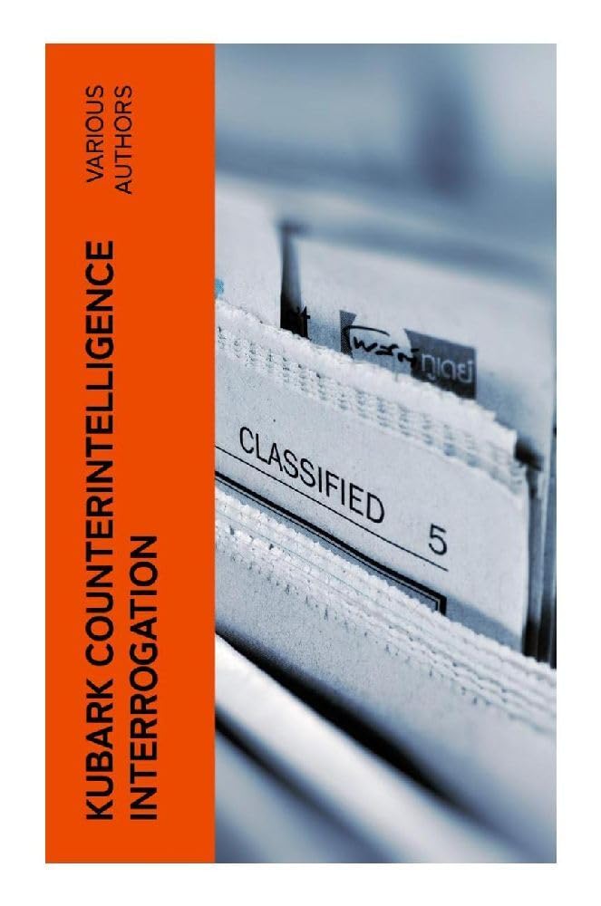 KUBARK Counterintelligence Interrogation: A Manual: A Cold War CIA Training Manual on Intelligence, Psychological Control, and State Secrecy