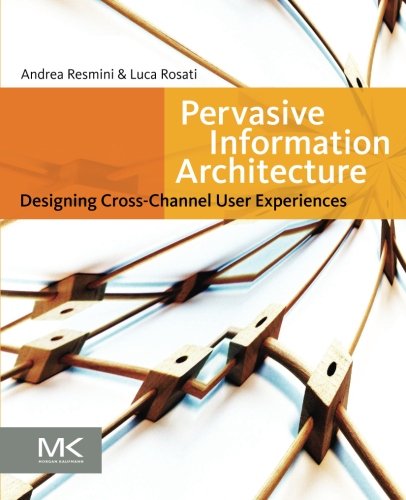 Pervasive Information Architecture: Designing Cross-Channel User Experiences Pervasive Information Architecture: Designing Cross-Channel User Experiences