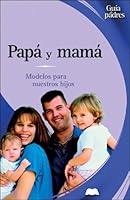 Papa y mama: Modelos para nuestros hijos (Guia de padres series) 8497643054 Book Cover