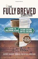 The Fully Brewed Christian: A Guide to Following Jesus in Our Custom Coffee Culture 0692837523 Book Cover