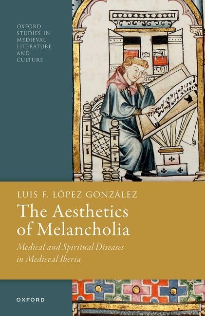 The Aesthetics of Melancholia: Medical and Spiritual Diseases in Medieval Iberia (Oxford Studies in Medieval Literature and Culture)