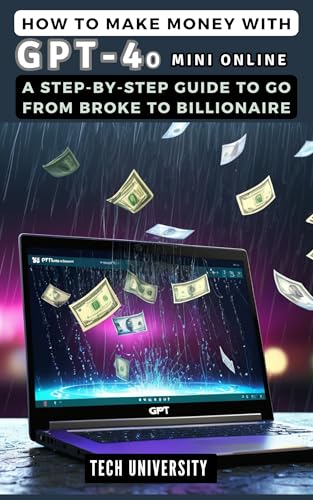 HOW TO MAKE MONEY WITH GPT-4o MINI ONLINE: A Step-by-Step Guide to Go from Broke to Billionaire: Harnessing the Power of Affordable Artificial Intelligence ... Ventures (TALK ABOUT AI AND TECH Book 1)