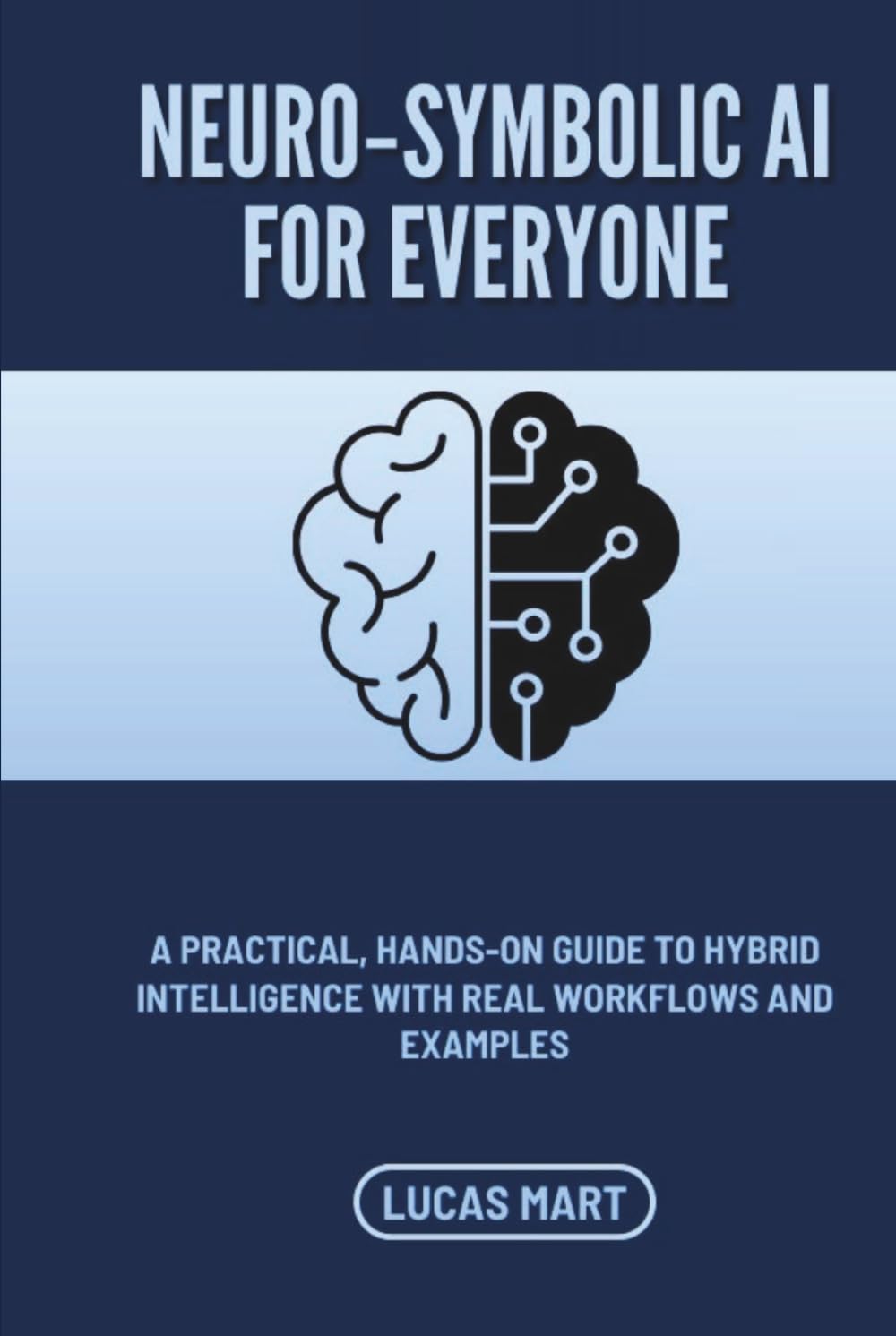 Neuro‑Symbolic AI for Everyone: A Practical, Hands‑On Guide to Hybrid Intelligence with Real Workflows and Examples