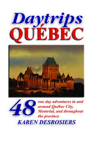 Daytrips Québec: 48 One Day Adventures in and Around Quebec City, Montreal, and throughout the Province (Daytrips Quebec)