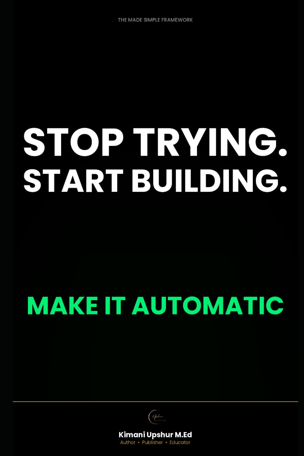 Habit Formation Made Simple: How to Build Better Habits, Break Bad Ones, and Make Success Automatic (The Made Simple Framework: Clear thinking for complex systems.)