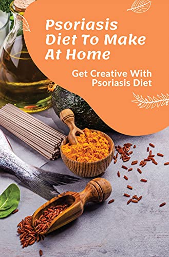Psoriasis Diet To Make At Home: Get Creative With Psoriasis Diet: Simple Meal Plan To Psoriasis