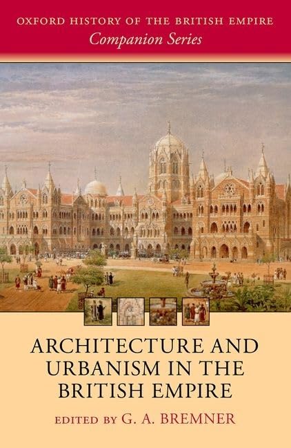 Architecture and Urbanism in the British Empire (Oxford History of the British Empire Companion)