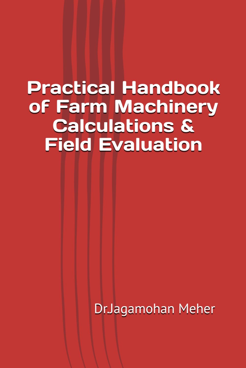 Practical Handbook of Farm Machinery Calculations & Field Evaluation (Practical Manual cum Record for B.Sc. (Hons.) Agriculture)