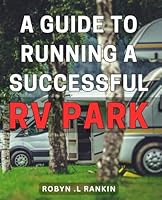 A Guide To Running A Successful RV Park: Maximize Your Income and Customer Satisfaction: Tips and Strategies for RV Park Owners and Enthusiasts. B0CRYR8CGJ Book Cover