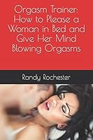 Orgasm Trainer: How to Please a Woman in Bed and Give Her Mind Blowing Orgasms 1520992726 Book Cover