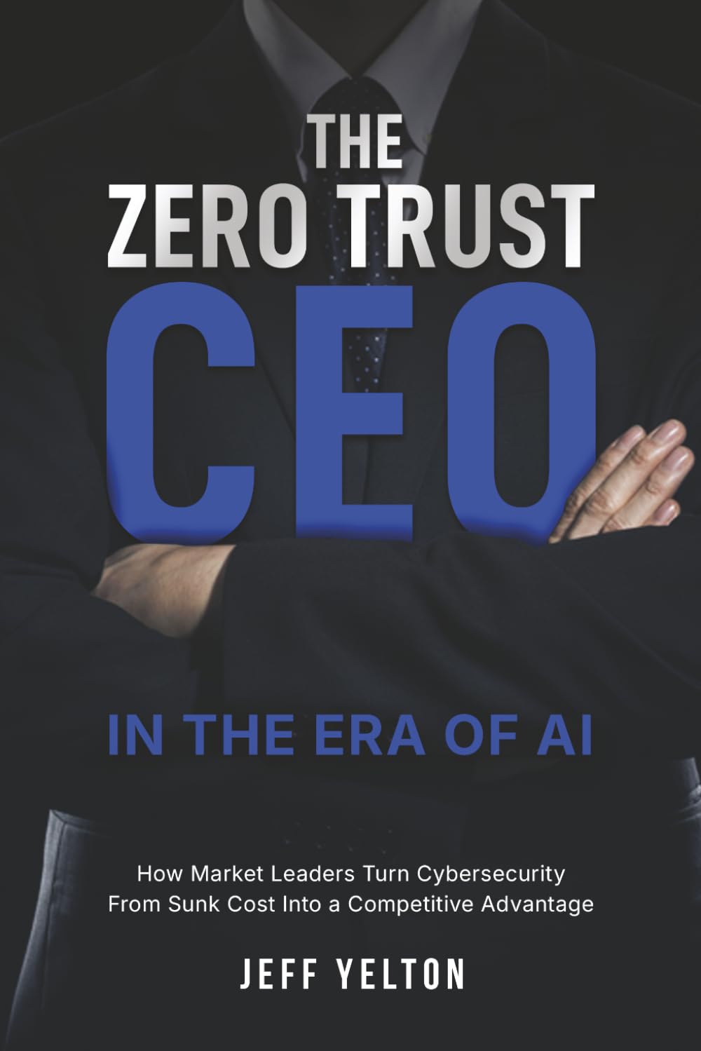 The Zero Trust CEO in the Era of AI: How Market Leaders Turn Cybersecurity From Sunk Cost into a Competitive Advantage