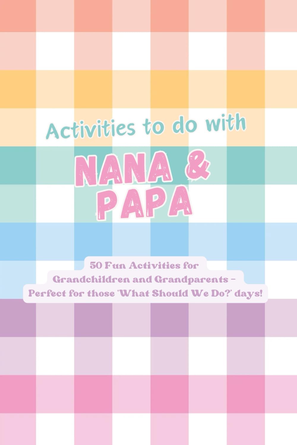 Activities to do with Nana & Papa: 50 Fun Activities for Grandchildren and Grandparents - Create Lasting Memories Through Laughter, Learning and ... Mood – Perfect for ‘What Should We Do?’ Days!