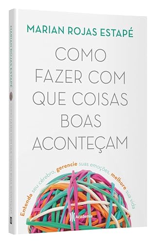 Como fazer com que coisas boas aconteçam: Entenda seu cérebro, gerencie suas emoções, melhore sua vi