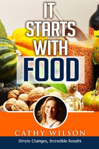It Starts With Food: Simple Changes, Incredible Results