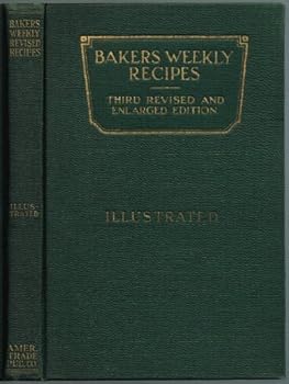 BAKERS WEEKLY RECIPES, Third Revised and Enlarged Edition: Practical Formulas for Bakery Products in Demand by the American Housewife, Selected and Prepared in the Experimental Bakery of BAKERS WEEKLY