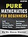 Pure Mathematics for Beginners: A Rigorous Introduction to Logic, Set Theory, Abstract Algebra, Number Theory, Real Analysis, Topology, Complex Analysis, and Linear Algebra