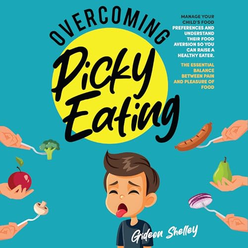 Overcoming Picky Eating: Manage Your Child&amp;rsquo;s Food Preferences and Understand Their Food Aversion So You Can Raise a Healthy Eater by Gideon Shelley episode artwork