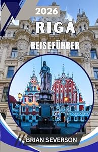 RIGA Reiseführer 2026: Erkunden einer UNESCO-geschützten Hauptstadt: Routen, Lebensmittelmärkte, Transporttipps und versteckte Spazierwege