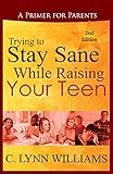Trying to Stay Sane While Raising Your Teen: A Primer for Parents