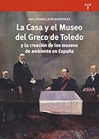 La Casa y el Museo del Greco de Toledo y la creación de los museos de ambiente en España 8417140174 Book Cover